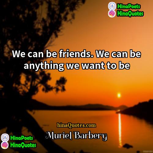 Muriel Barbery Quotes | We can be friends. We can be